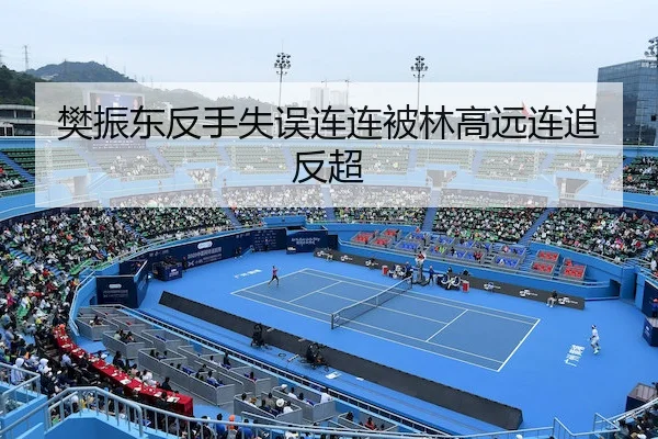 樊振东反手失误连连被林高远连追反超